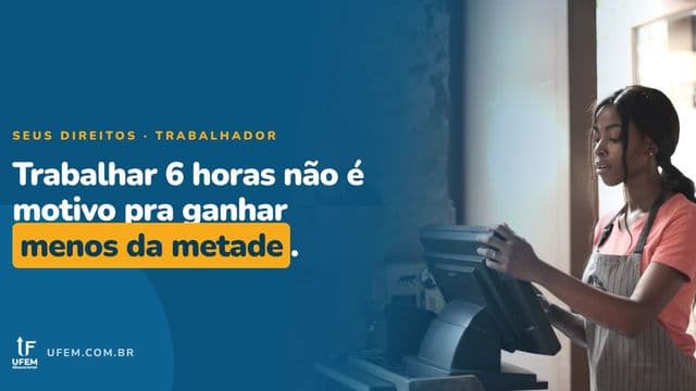 Trabalho 6 horas por dia: posso receber metade do salário mínimo?